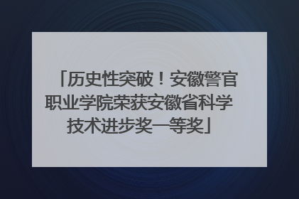 历史性突破！安徽警官职业学院荣获安徽省科学技术进步奖一等奖