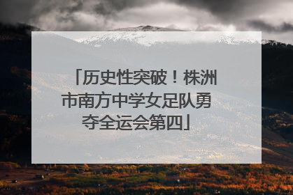 历史性突破！株洲市南方中学女足队勇夺全运会第四