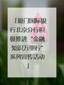 厦门国际银行北京分行积极推进“金融知识万里行”系列宣传活动