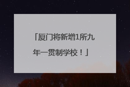 厦门将新增1所九年一贯制学校！