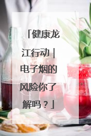 健康龙江行动｜电子烟的风险你了解吗？