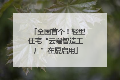 全国首个！轻型住宅“云端智造工厂”在厦启用