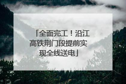 全面完工！沿江高铁荆门段提前实现全线送电
