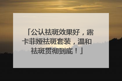 公认祛斑效果好，露卡菲娅祛斑套装，温和祛斑贯彻到底！