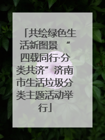 共绘绿色生活新图景 “四载同行·分类共济”济南市生活垃圾分类主题活动举行