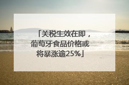 关税生效在即，葡萄牙食品价格或将暴涨逾25%