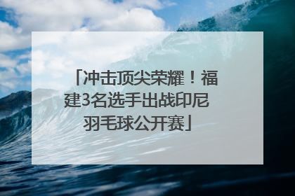 冲击顶尖荣耀！福建3名选手出战印尼羽毛球公开赛