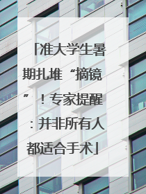 准大学生暑期扎堆“摘镜”！专家提醒：并非所有人都适合手术