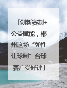 创新赛制+公益赋能，郴州这场“弹性让球制”台球赛广受好评