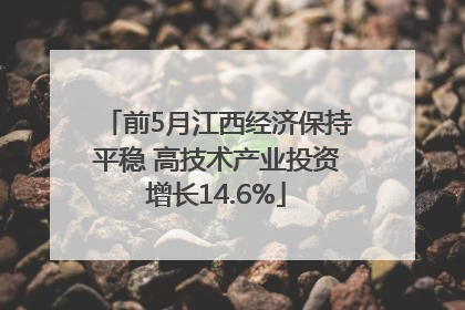 前5月江西经济保持平稳 高技术产业投资增长14.6%