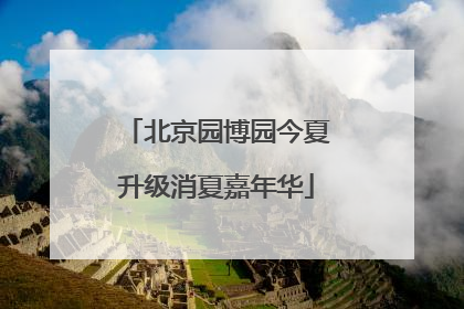 北京园博园今夏升级消夏嘉年华