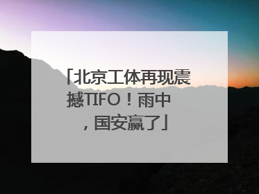 北京工体再现震撼TIFO！雨中，国安赢了