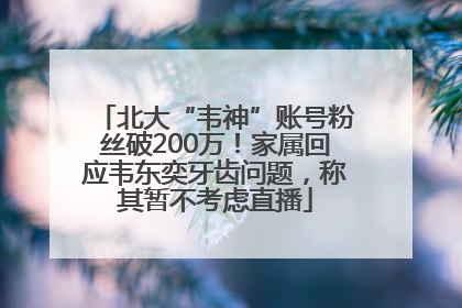 北大“韦神”账号粉丝破200万！家属回应韦东奕牙齿问题，称其暂不考虑直播