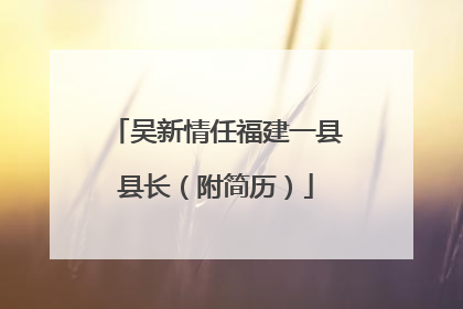 吴新情任福建一县县长（附简历）
