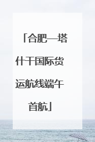 合肥—塔什干国际货运航线端午首航