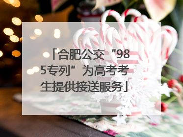 合肥公交“985专列”为高考考生提供接送服务