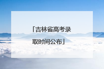吉林省高考录取时间公布
