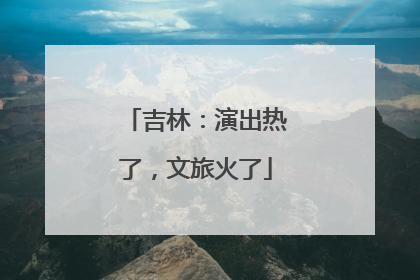 吉林：演出热了，文旅火了