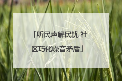 听民声解民忧 社区巧化噪音矛盾