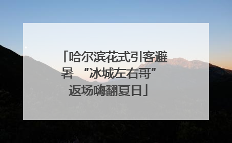 哈尔滨花式引客避暑 “冰城左右哥”返场嗨翻夏日
