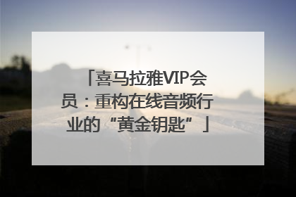 喜马拉雅VIP会员：重构在线音频行业的“黄金钥匙”