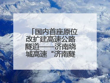 国内首座原位改扩建高速公路隧道——济南绕城高速“济南隧道”开工建设