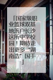 国家级职业篮球双基地落户长沙这所中学校园！期待走出更多“湖南造”国手