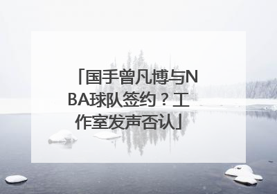 国手曾凡博与NBA球队签约？工作室发声否认