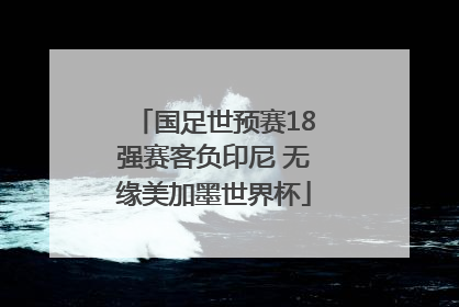 国足世预赛18强赛客负印尼 无缘美加墨世界杯