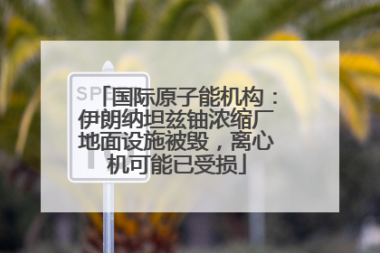 国际原子能机构：伊朗纳坦兹铀浓缩厂地面设施被毁，离心机可能已受损