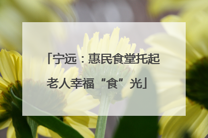 宁远：惠民食堂托起老人幸福“食”光