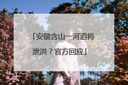 安徽含山一河道将泄洪？官方回应