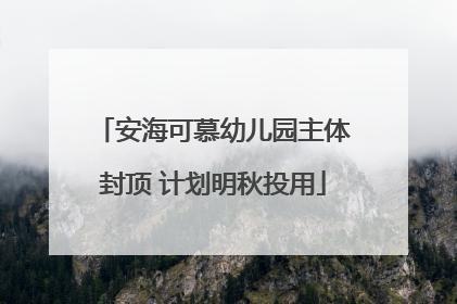 安海可慕幼儿园主体封顶 计划明秋投用
