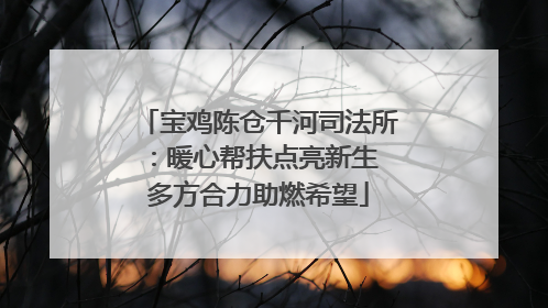 宝鸡陈仓千河司法所：暖心帮扶点亮新生 多方合力助燃希望