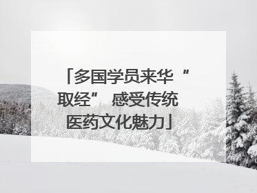 多国学员来华“取经” 感受传统医药文化魅力