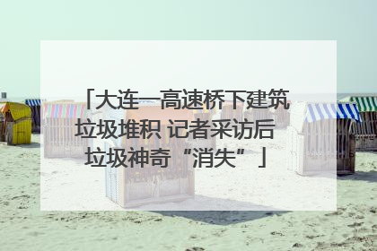 大连一高速桥下建筑垃圾堆积 记者采访后垃圾神奇“消失”