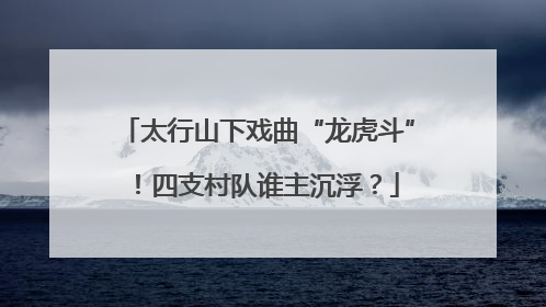 太行山下戏曲“龙虎斗”！四支村队谁主沉浮？