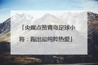 央媒点赞青岛足球小将：踢出最纯粹热爱
