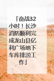 奋战32小时！长沙消防顺利完成龙山县亿利广场地下车库排涝工作