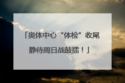 奥体中心“体检”收尾 静待周日战鼓擂！