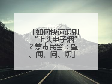 如何快速识别“上头电子烟”？禁毒民警：望、闻、问、切