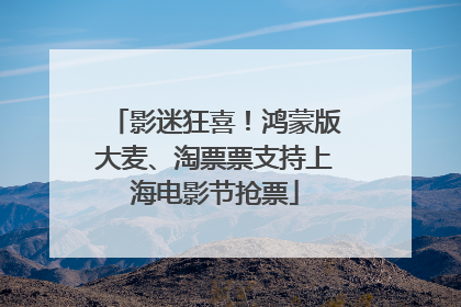 影迷狂喜！鸿蒙版大麦、淘票票支持上海电影节抢票