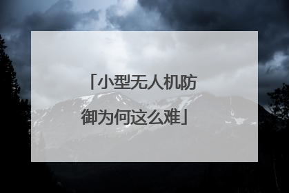 小型无人机防御为何这么难