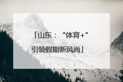 山东：“体育+”引领假期新风尚