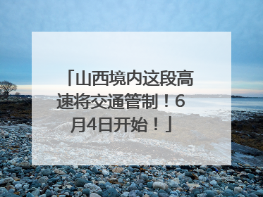 山西境内这段高速将交通管制！6月4日开始！