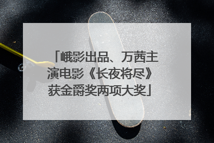 峨影出品、万茜主演电影《长夜将尽》获金爵奖两项大奖