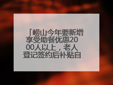 崂山今年要新增享受助餐优惠2000人以上，老人登记签约后补贴自动扣减