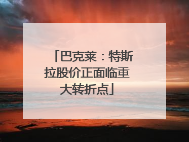 巴克莱：特斯拉股价正面临重大转折点