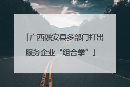 广西融安县多部门打出服务企业“组合拳”