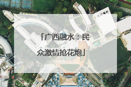 广西融水：民众激情抢花炮
